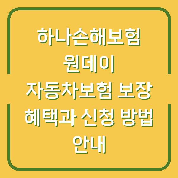 하나손해보험 원데이 자동차보험 보장 혜택과 신청 방법 안내