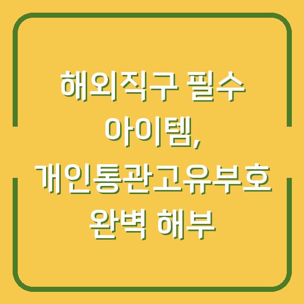 해외직구 필수 아이템, 개인통관고유부호 완벽 해부