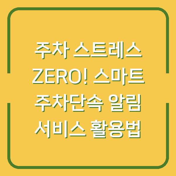 주차 스트레스 ZERO! 스마트 주차단속 알림 서비스 활용법