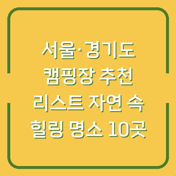 서울·경기도 캠핑장 추천 리스트 자연 속 힐링 명소 10곳