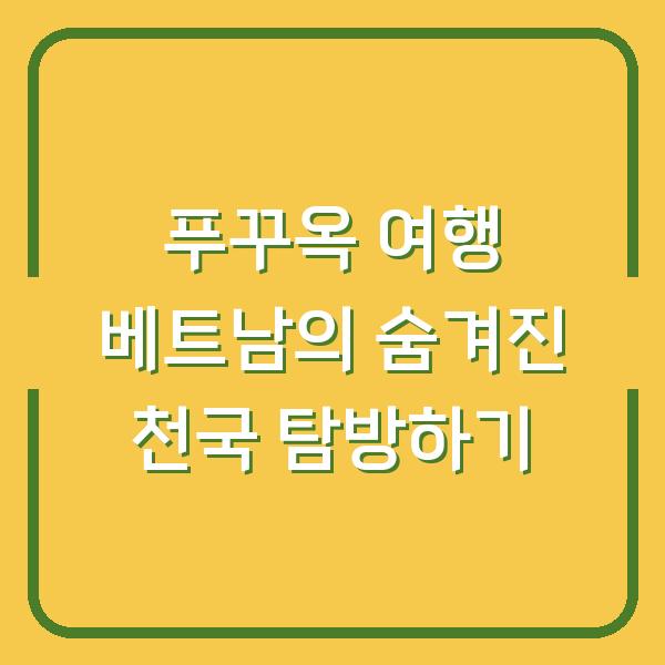 푸꾸옥 여행 베트남의 숨겨진 천국 탐방하기