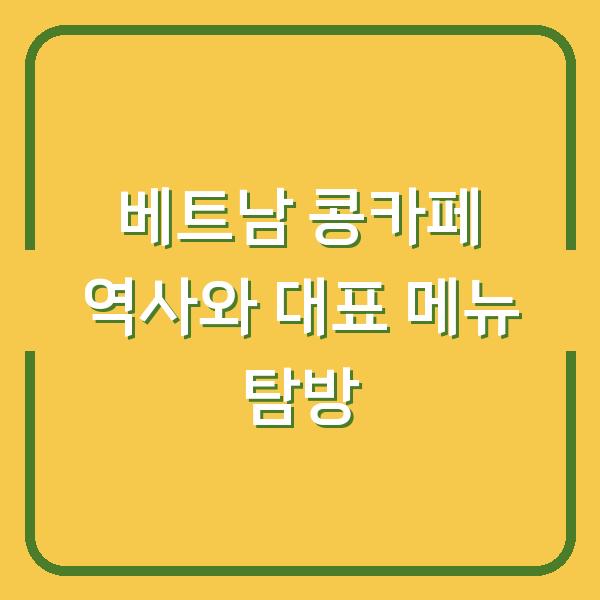 베트남 콩카페 역사와 대표 메뉴 탐방