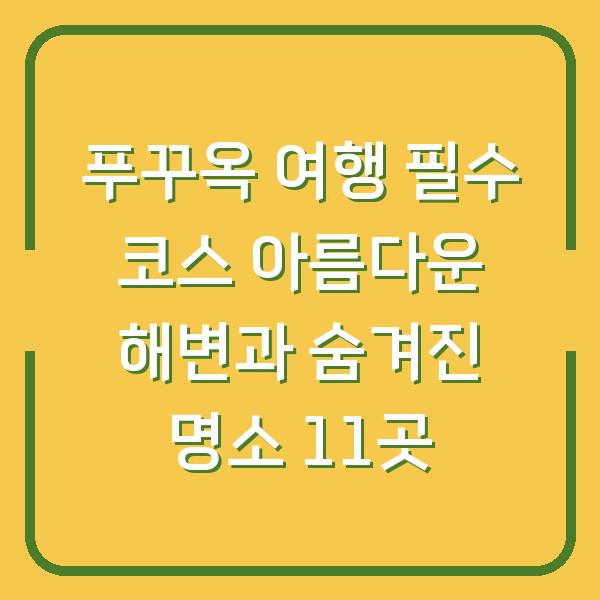 푸꾸옥 여행 필수 코스 아름다운 해변과 숨겨진 명소 11곳