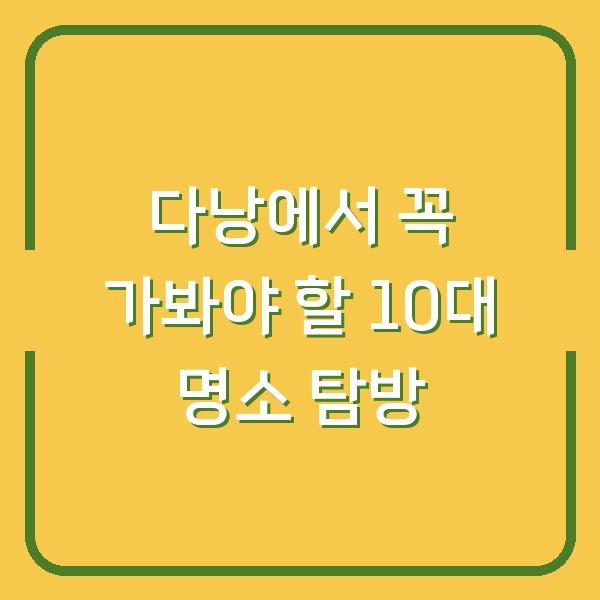 다낭에서 꼭 가봐야 할 10대 명소 탐방