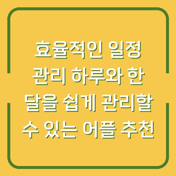 효율적인 일정 관리 하루와 한 달을 쉽게 관리할 수 있는 어플 추천