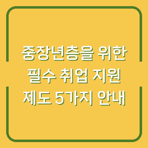 중장년층을 위한 필수 취업 지원 제도 5가지 안내