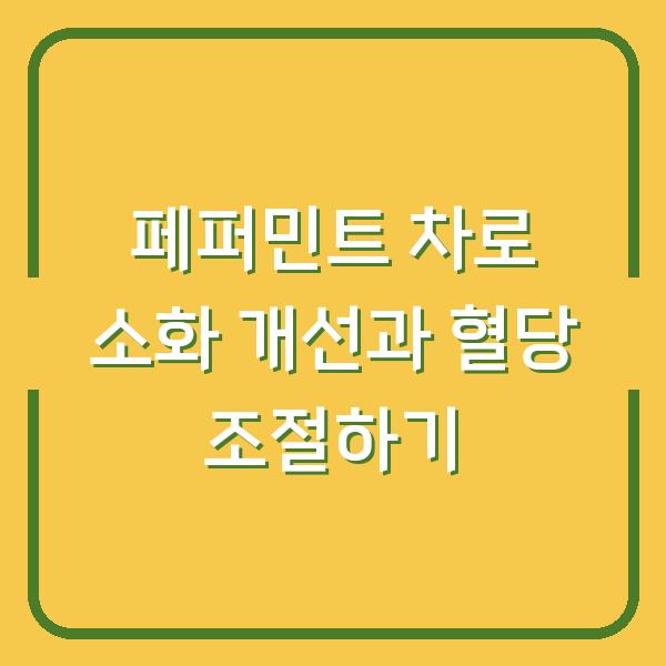 페퍼민트 차로 소화 개선과 혈당 조절하기