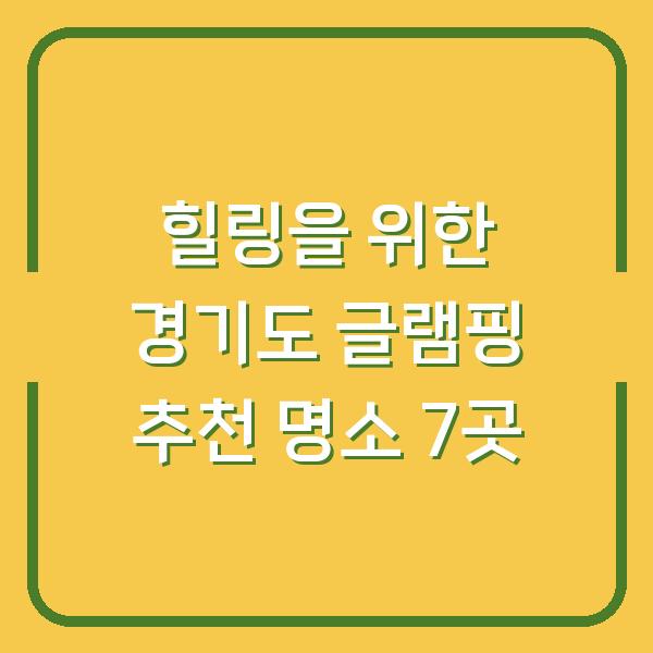 힐링을 위한 경기도 글램핑 추천 명소 7곳