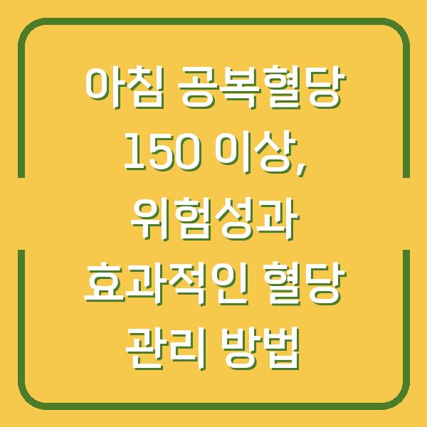 아침 공복혈당 150 이상, 위험성과 효과적인 혈당 관리 방법