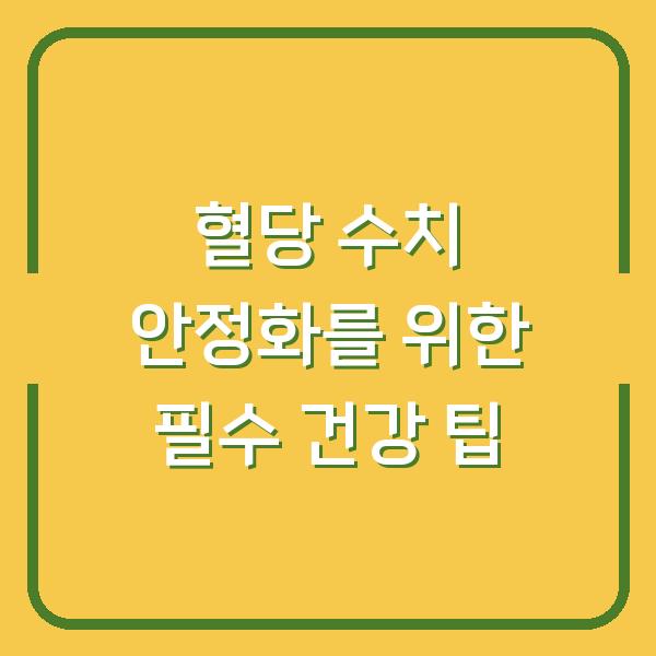 혈당 수치 안정화를 위한 필수 건강 팁