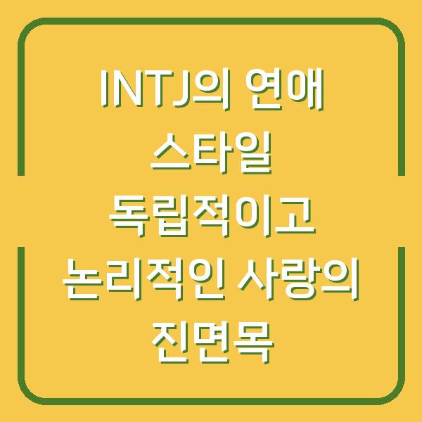 INTJ의 연애 스타일 독립적이고 논리적인 사랑의 진면목