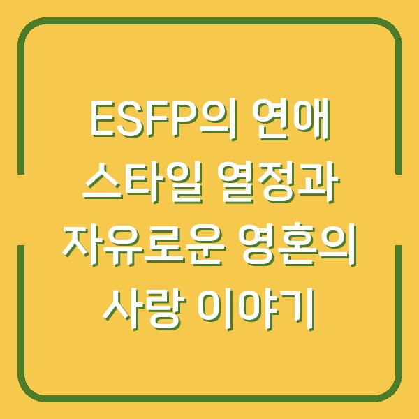 ESFP의 연애 스타일 열정과 자유로운 영혼의 사랑 이야기