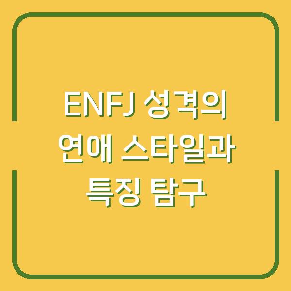 ENFJ 성격의 연애 스타일과 특징 탐구