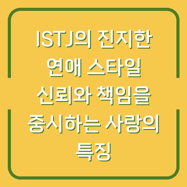 ISTJ의 진지한 연애 스타일 신뢰와 책임을 중시하는 사랑의 특징