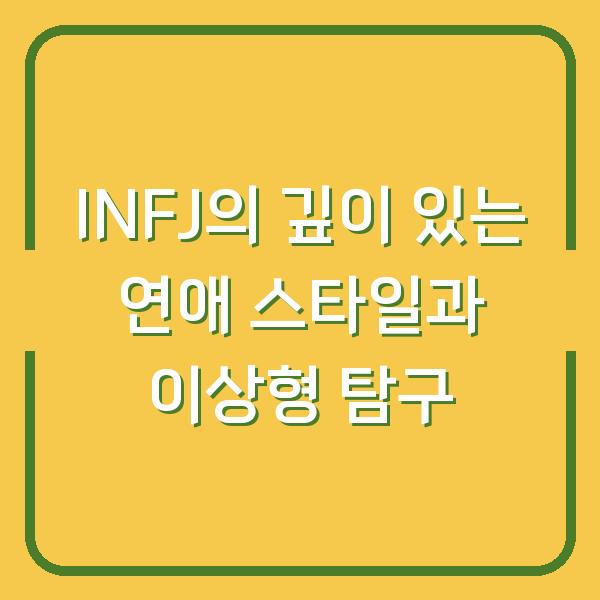 INFJ의 깊이 있는 연애 스타일과 이상형 탐구