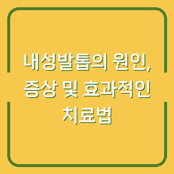 내성발톱의 원인, 증상 및 효과적인 치료법