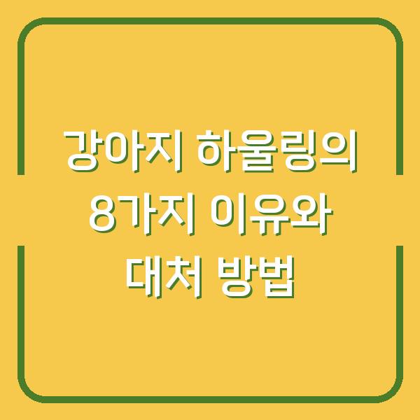 강아지 하울링의 8가지 이유와 대처 방법