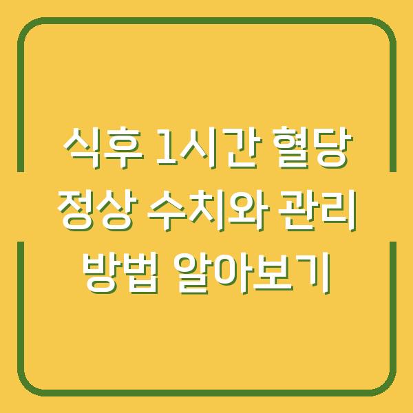 식후 1시간 혈당 정상 수치와 관리 방법 알아보기