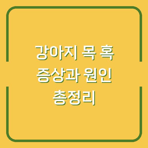 강아지 목 혹 증상과 원인 총정리