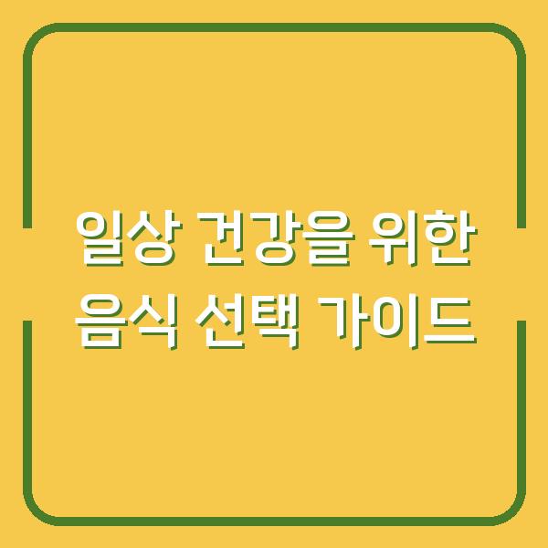 일상 건강을 위한 음식 선택 가이드