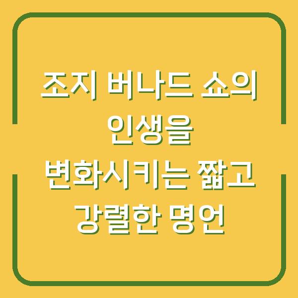 조지 버나드 쇼의 인생을 변화시키는 짧고 강렬한 명언