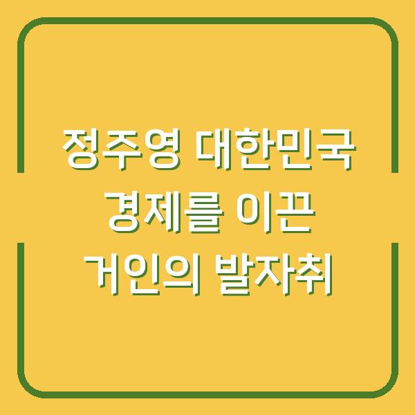 정주영 대한민국 경제를 이끈 거인의 발자취