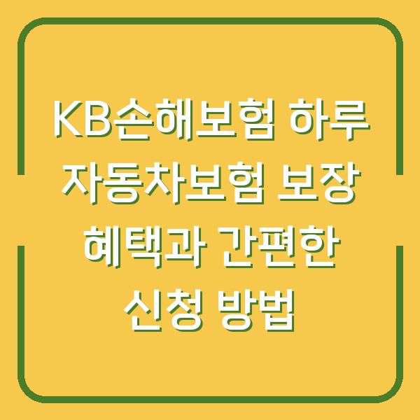 KB손해보험 하루 자동차보험 보장 혜택과 간편한 신청 방법