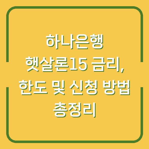 하나은행 햇살론15 금리, 한도 및 신청 방법 총정리