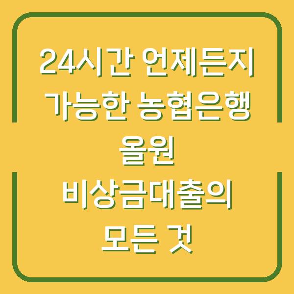 24시간 언제든지 가능한 농협은행 올원 비상금대출의 모든 것