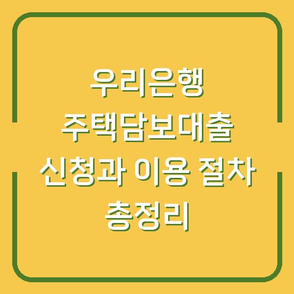 우리은행 주택담보대출 신청과 이용 절차 총정리