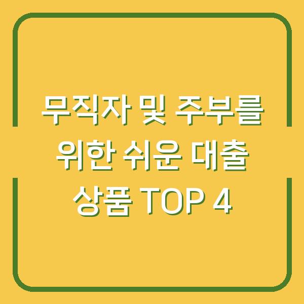 무직자 및 주부를 위한 쉬운 대출 상품 TOP 4