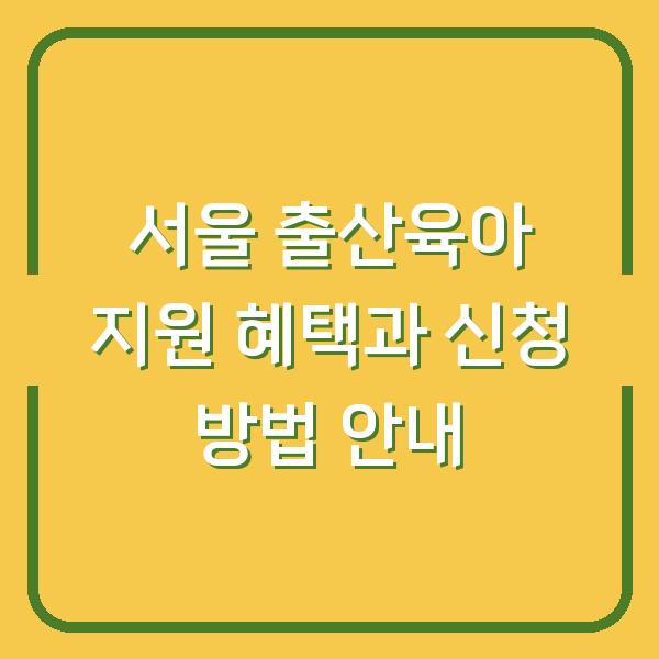 서울 출산육아 지원 혜택과 신청 방법 안내