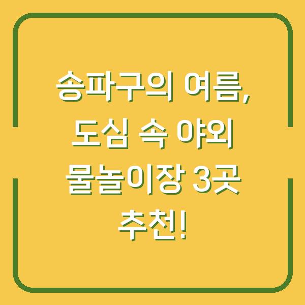 송파구의 여름, 도심 속 야외 물놀이장 3곳 추천!