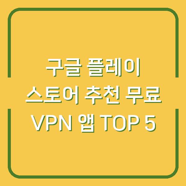 구글 플레이 스토어 추천 무료 VPN 앱 TOP 5