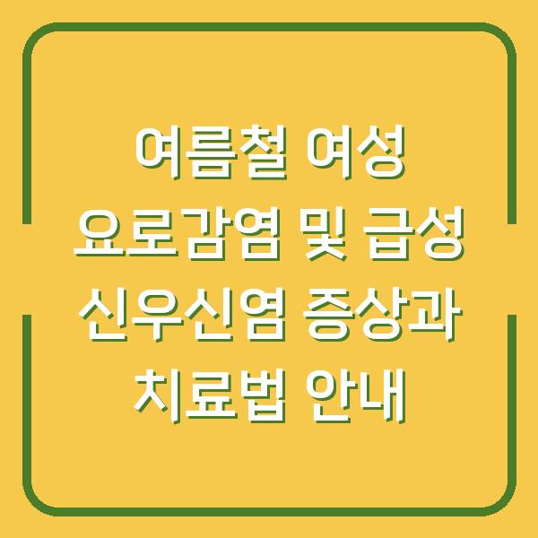 여름철 여성 요로감염 및 급성 신우신염 증상과 치료법 안내