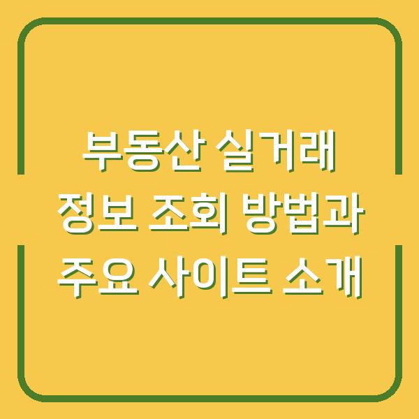 부동산 실거래 정보 조회 방법과 주요 사이트 소개