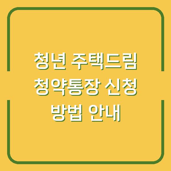 청년 주택드림 청약통장 신청 방법 안내