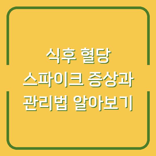 식후 혈당 스파이크 증상과 관리법 알아보기