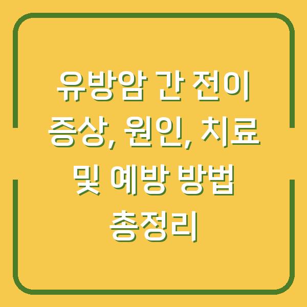 유방암 간 전이 증상, 원인, 치료 및 예방 방법 총정리