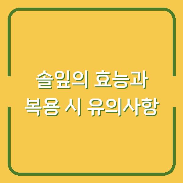 솔잎의 효능과 복용 시 유의사항