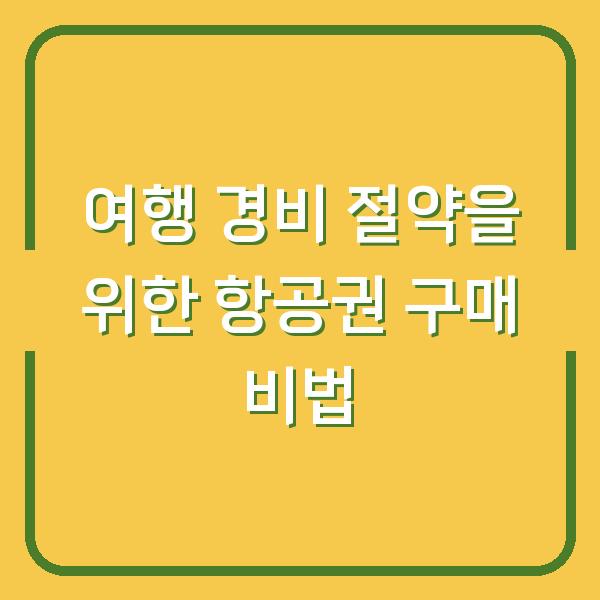 여행 경비 절약을 위한 항공권 구매 비법