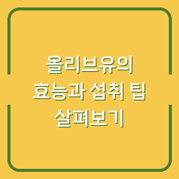 올리브유의 효능과 섭취 팁 살펴보기