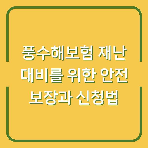 풍수해보험 재난 대비를 위한 안전 보장과 신청법