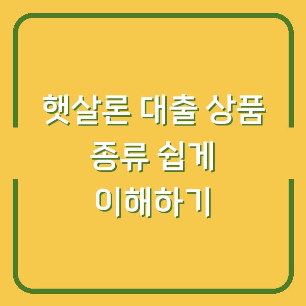 햇살론 대출 상품 종류 쉽게 이해하기