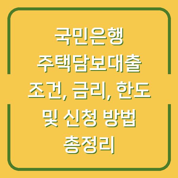 국민은행 주택담보대출 조건, 금리, 한도 및 신청 방법 총정리