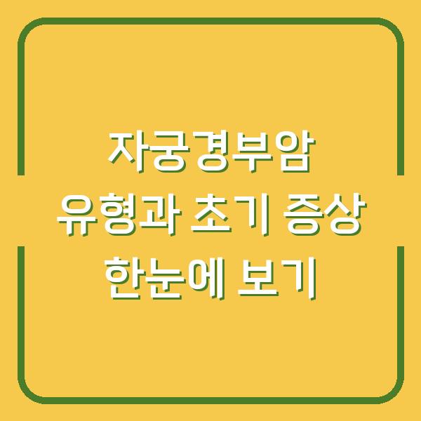 자궁경부암 유형과 초기 증상 한눈에 보기