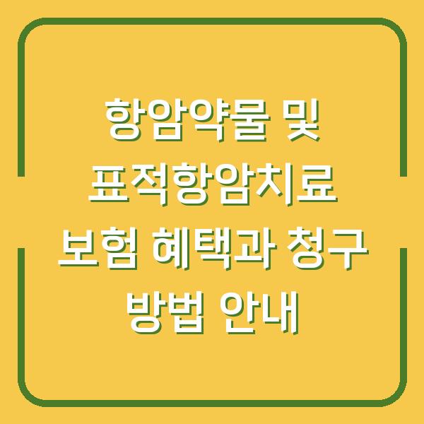 항암약물 및 표적항암치료 보험 혜택과 청구 방법 안내