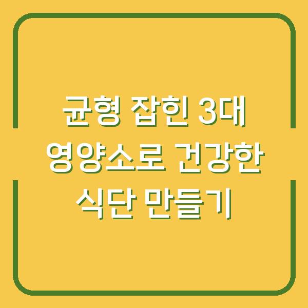 균형 잡힌 3대 영양소로 건강한 식단 만들기