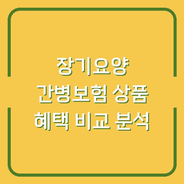 장기요양 간병보험 상품 혜택 비교 분석