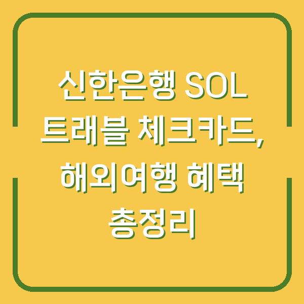 신한은행 SOL 트래블 체크카드, 해외여행 혜택 총정리